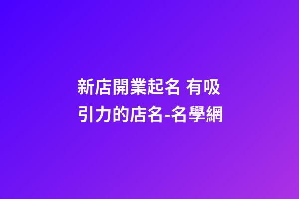 新店開業起名 有吸引力的店名-名學網